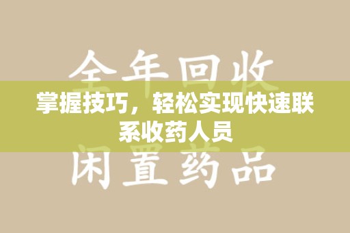 无锡掌握技巧，轻松实现快速联系收药人员