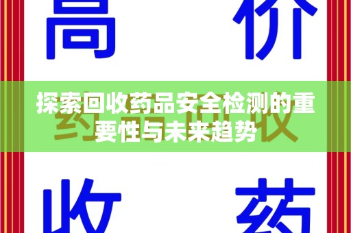 无锡探索回收药品安全检测的重要性与未来趋势