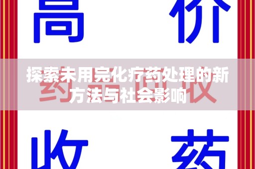 无锡探索未用完化疗药处理的新方法与社会影响