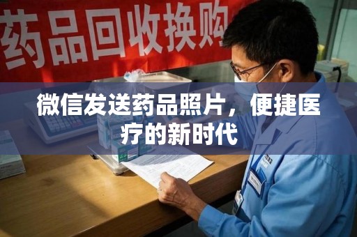 无锡微信发送药品照片，便捷医疗的新时代