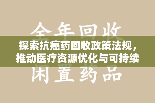 无锡探索抗癌药回收政策法规，推动医疗资源优化与可持续发展