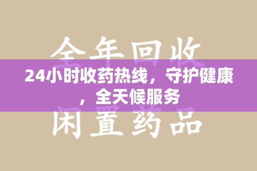 无锡24小时收药热线，守护健康，全天候服务